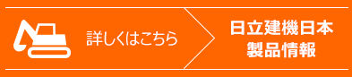 詳しくはこちら　日立建機日本　製品情報