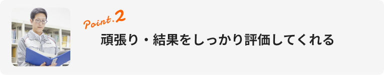 point.2 頑張り・結果をしっかり評価してくれる