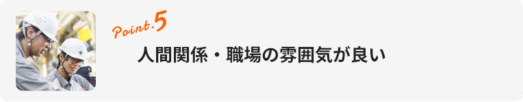 point.5 人間関係・職場の雰囲気が良い