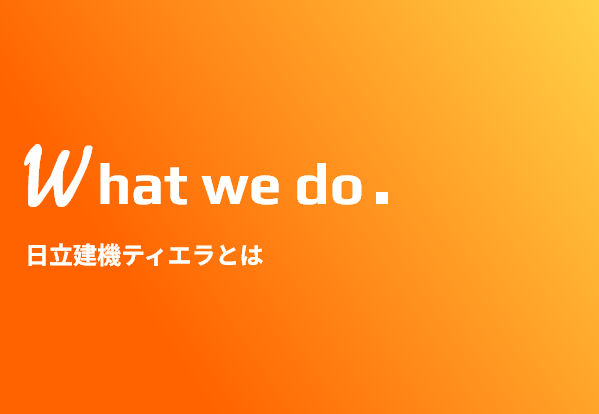 What we do. 日立建機ティエラとは