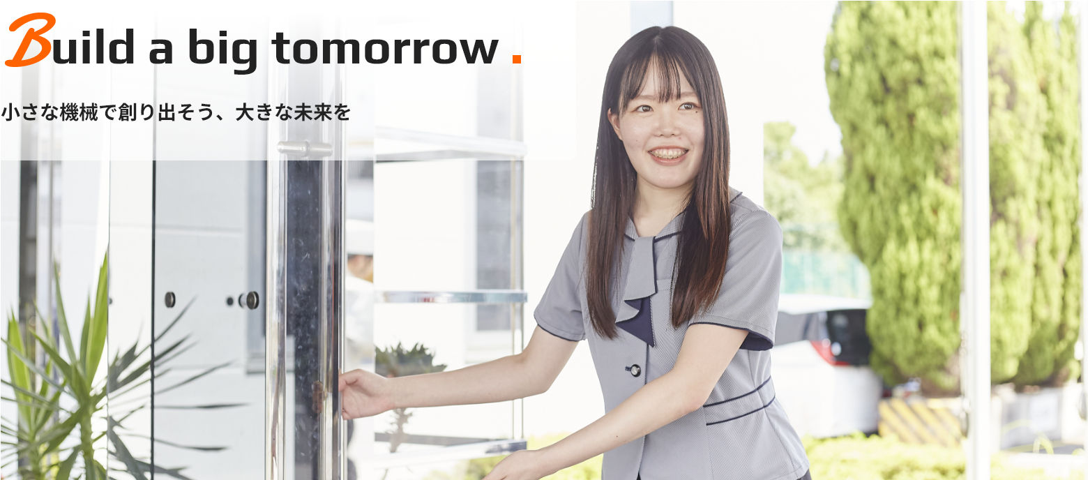 Build a big tomorrow. 小さな機械で創り出そう、大きな未来を