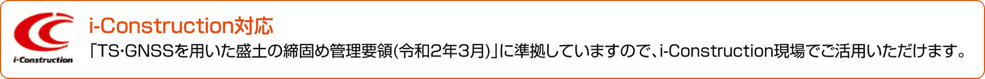 i-Construction対応　「TS・GNSSを用いた盛土の締固め管理要領(令和2年3月)」に準拠していますので、i-Construction現場でご活用いただけます。