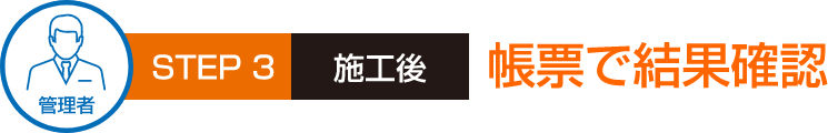 STEP3　施工後　帳票で結果確認