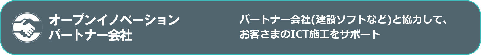 オープンイノベーション パートナー会社 - パートナー会社(建設ソフトなど)と協力して、お客さまのICT施工をサポート