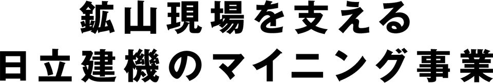 鉱山現場を支える日立建機のマイニング事業