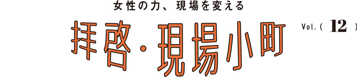 女性の力、現場を変える 拝啓・現場小町 Vol.12