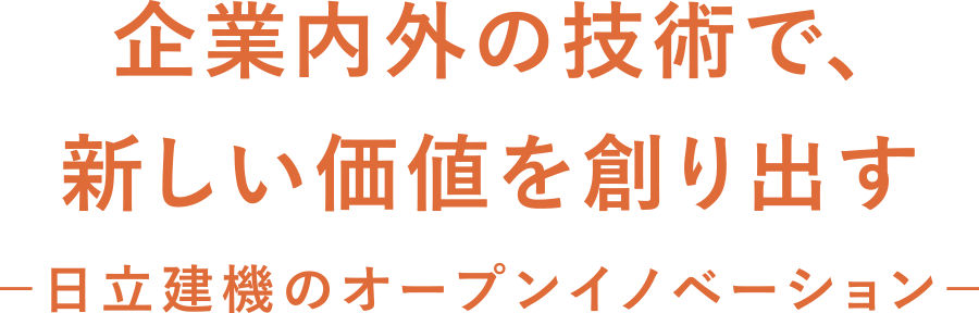 企業内外の技術で、新しい価値を創り出す - 日立建機のオープンイノベーション -