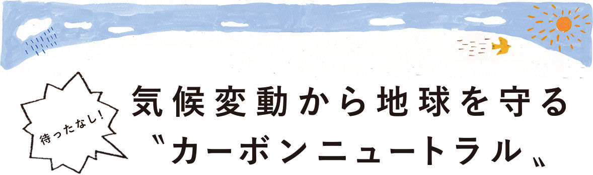 待ったなし！ 気候変動から地球を守る“カーボンニュートラル”