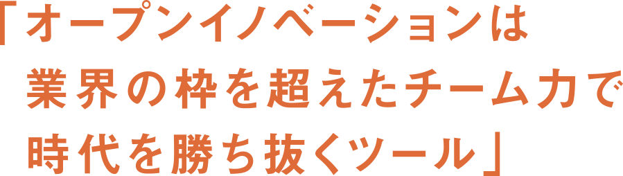 オープンイノベーションは業界の枠を超えたチーム力で時代を勝ち抜くツール