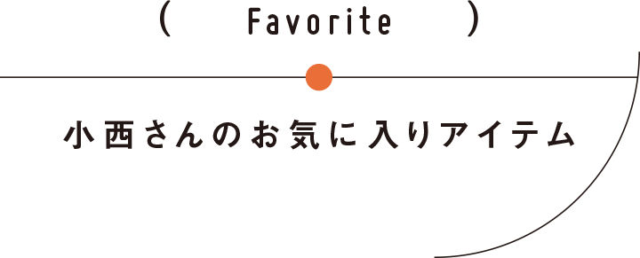 小西さんのお気に入りアイテム