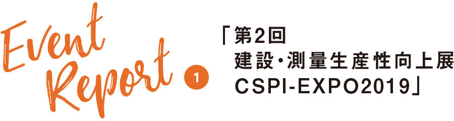 Event Report1 「第2回 建設・測量生産性向上展 CSPI-EXPO2019」