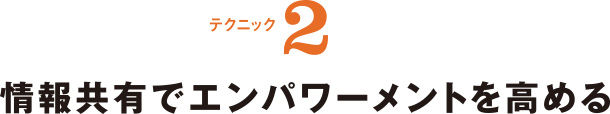 テクニック2 情報共有でエンパワーメントを高める