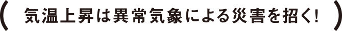 気温上昇は異常気象による災害を招く！