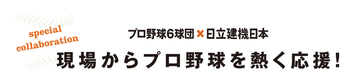 プロ野球6球団×日立建機日本 - 現場からプロ野球を熱く応援