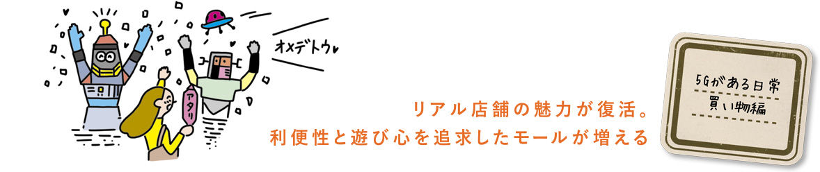 5Gがある日常 買い物編　リアル店舗の魅力が復活。利便性と遊び心を追求したモールが増える