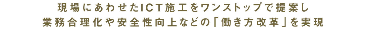 現場にあわせたICT施工をワンストップで提案し業務合理化や安全性向上などの「働き方改革」を実現