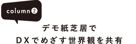 column② デモ紙芝居でDXでめざす世界観を共有