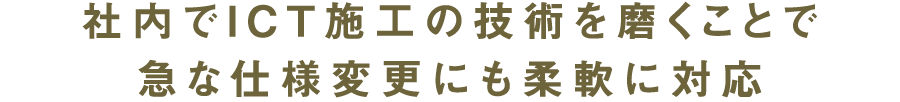 社内でICT施工の技術を磨くことで急な仕様変更にも柔軟に対応
