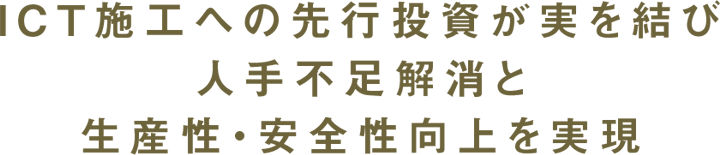 ICT施工への先行投資が実を結び人手不足解消と生産性・安全性向上を実現