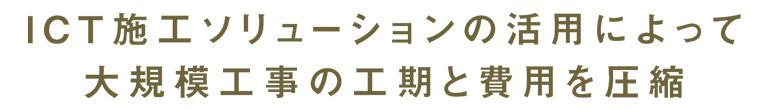 ICTーションの活用によって大規模工事の工期と費用を圧縮