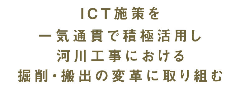 ICT施策を一気通貫で積極活用し河川工事における掘削・搬出の変革に取り組む