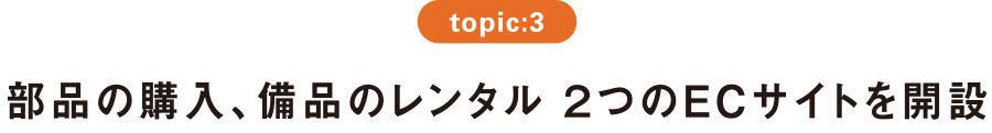 topic:3 部品の購入、備品のレンタル２つのECサイトを開設