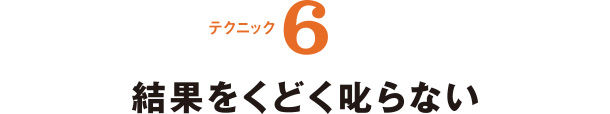 テクニック6 結果をくどく叱らない