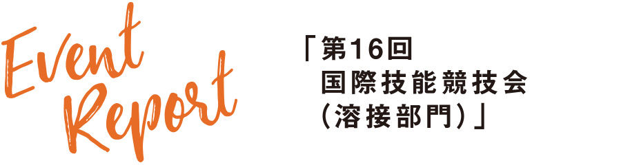 Event Report 「第16回 国際技能競技会（溶接部門）」