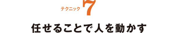 テクニック7 任せることで人を動かす