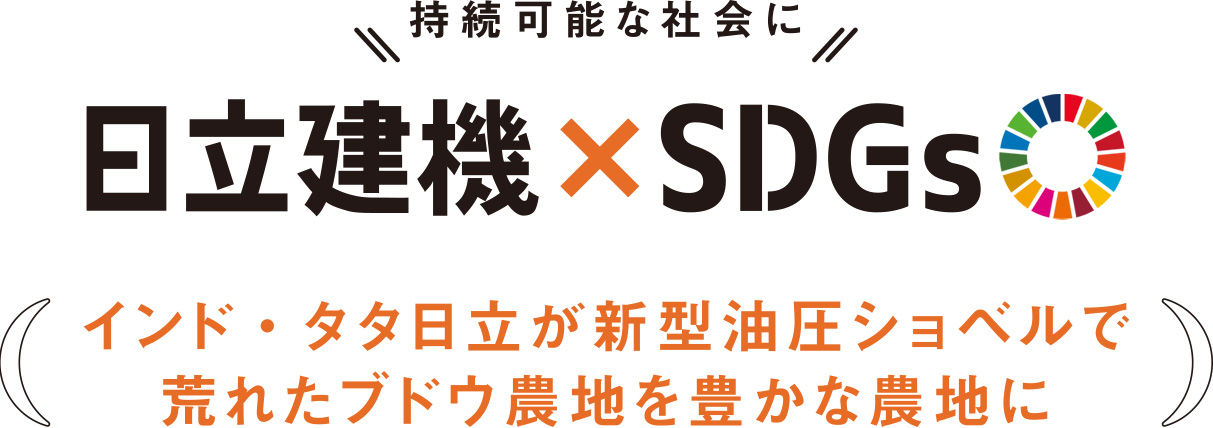 持続可能な社会に 日立建機×SDGs インド・タタ日立が新型油圧ショベルで荒れたブドウ農地を豊かな農地に